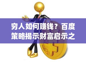 穷人如何赚钱？百度策略揭示财富启示之门