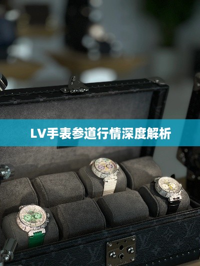 LV手表参道行情深度解析