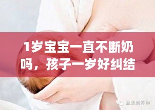 1岁宝宝一直不断奶吗，孩子一岁好纠结断不断奶吗 