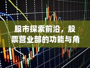 股市探索前沿，股票营业部的功能与角色解析