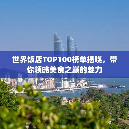 世界饭店TOP100榜单揭晓，带你领略美食之巅的魅力