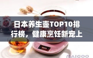 日本养生壶TOP10排行榜，健康烹饪新宠上榜！