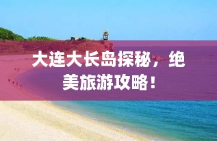 大连大长岛探秘，绝美旅游攻略！