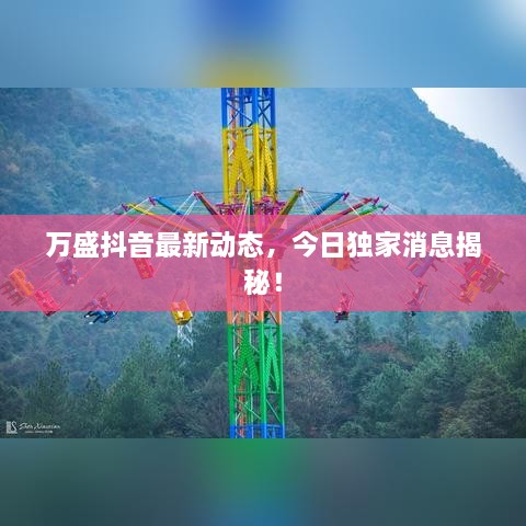 万盛抖音最新动态，今日独家消息揭秘！