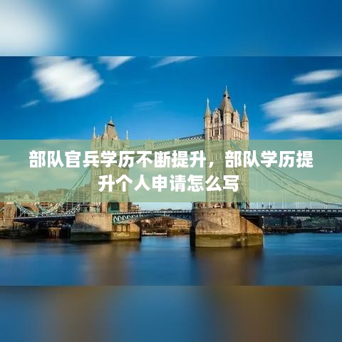 部队官兵学历不断提升，部队学历提升个人申请怎么写 