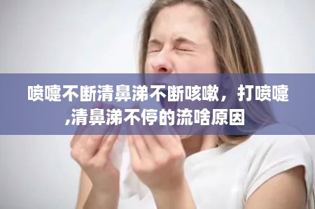 喷嚏不断清鼻涕不断咳嗽，打喷嚏,清鼻涕不停的流啥原因 