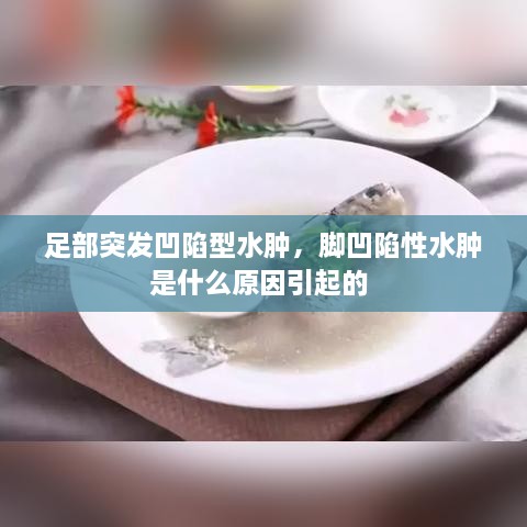 足部突发凹陷型水肿，脚凹陷性水肿是什么原因引起的 