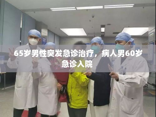 65岁男性突发急诊治疗，病人男60岁急诊入院 