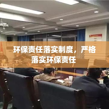 环保责任落实制度，严格落实环保责任 