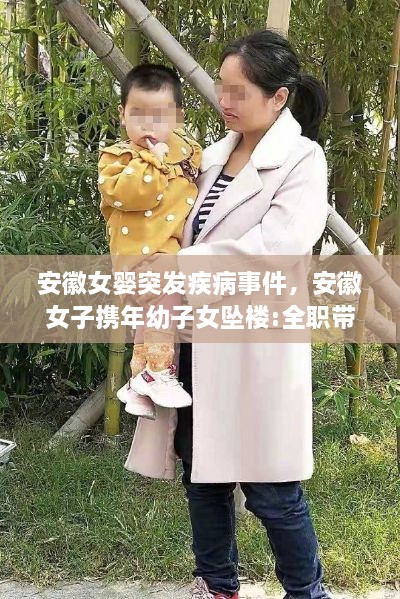 安徽女婴突发疾病事件，安徽女子携年幼子女坠楼:全职带娃被指责 