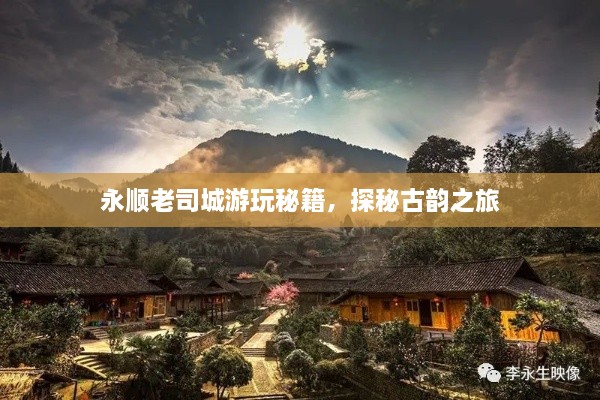 永顺老司城游玩秘籍，探秘古韵之旅